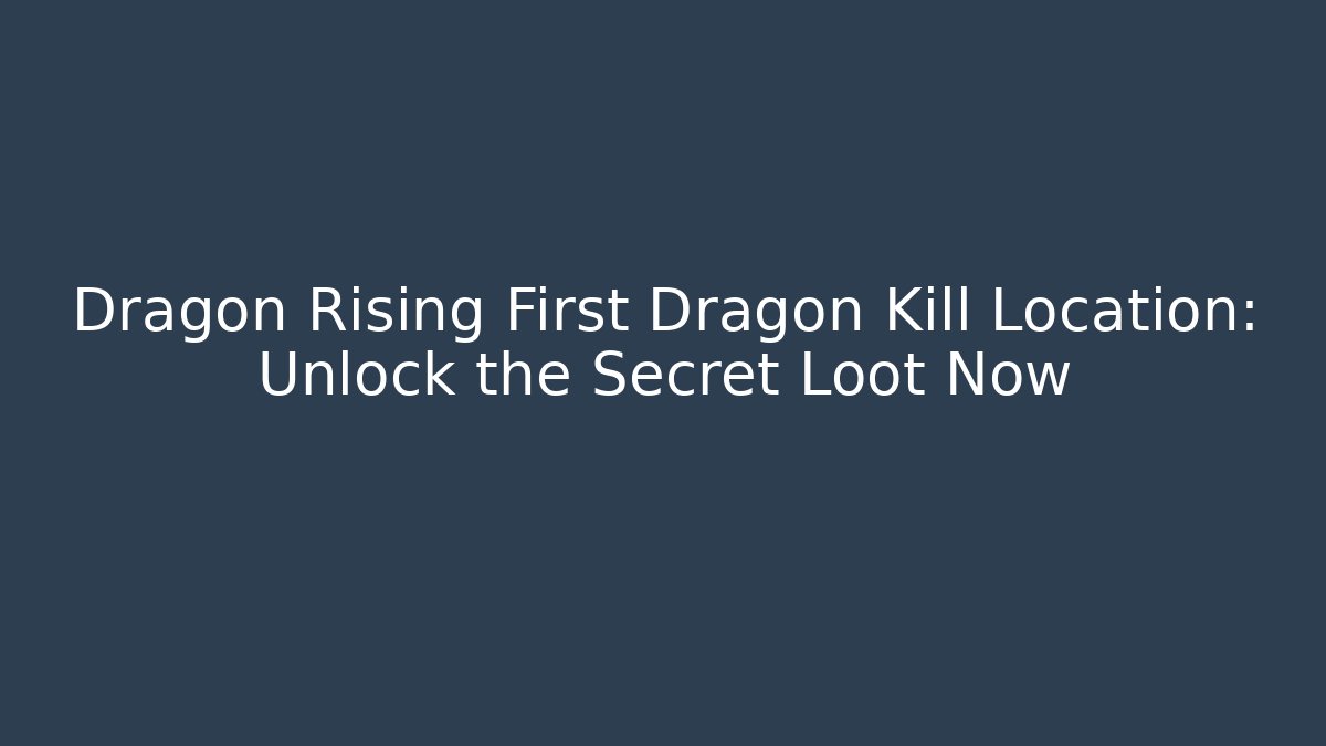 Dragon Rising First Dragon Kill Location: Unlock the Secret Loot Now