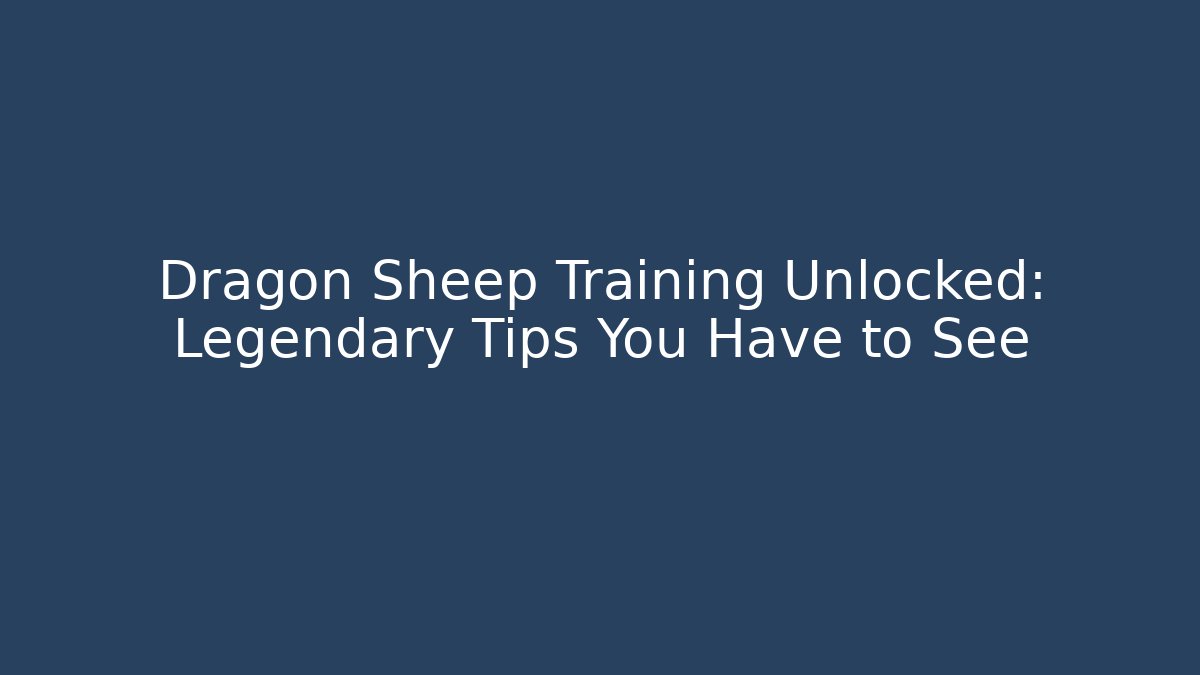 Dragon Sheep Training Unlocked: Legendary Tips You Have to See