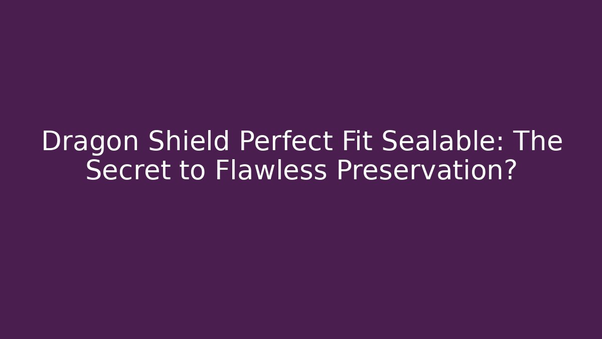 Dragon Shield Perfect Fit Sealable: The Secret to Flawless Preservation?