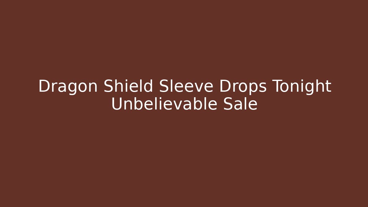 Dragon Shield Sleeve Drops Tonight Unbelievable Sale