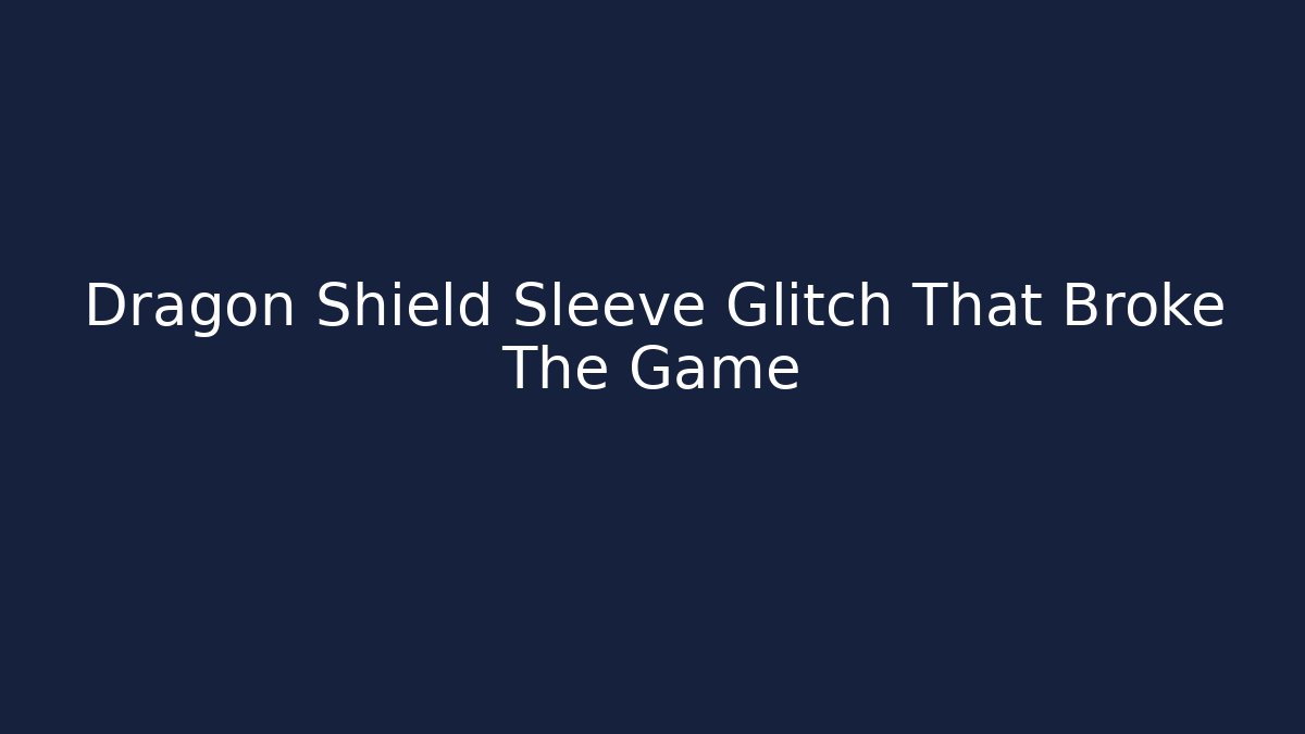 Dragon Shield Sleeve Glitch That Broke The Game