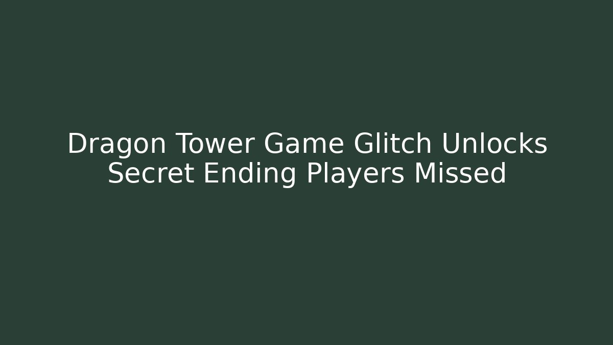 Dragon Tower Game Glitch Unlocks Secret Ending Players Missed