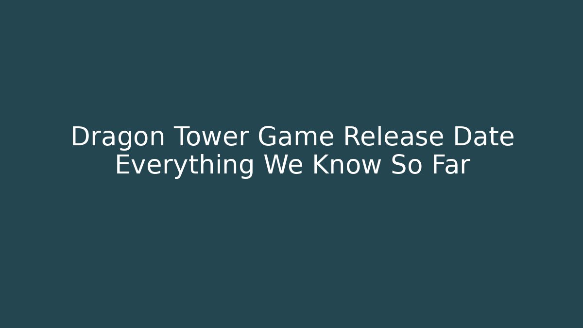 Dragon Tower Game Release Date Everything We Know So Far - Felix Cat Insurance