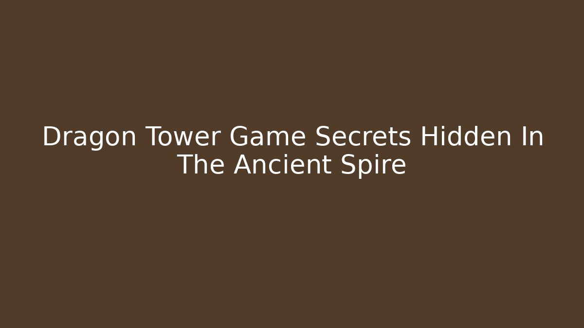Dragon Tower Game Secrets Hidden In The Ancient Spire
