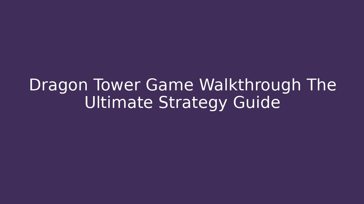 Dragon Tower Game Walkthrough The Ultimate Strategy Guide - Felix Cat Insurance