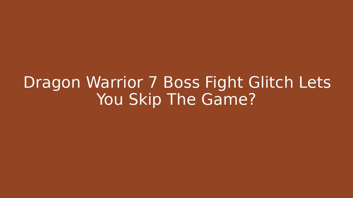 Dragon Warrior 7 Boss Fight Glitch Lets You Skip The Game?