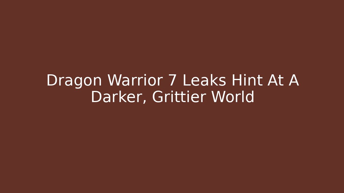 Dragon Warrior 7 Leaks Hint At A Darker, Grittier World