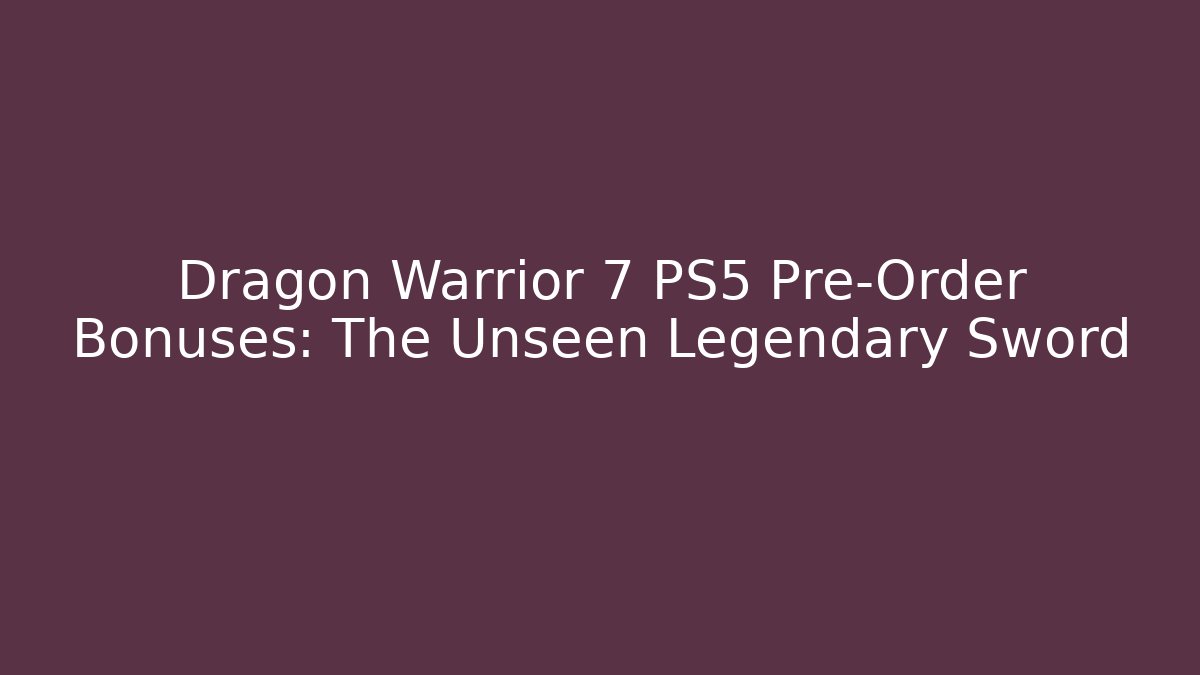 Dragon Warrior 7 PS5 Pre-Order Bonuses: The Unseen Legendary Sword