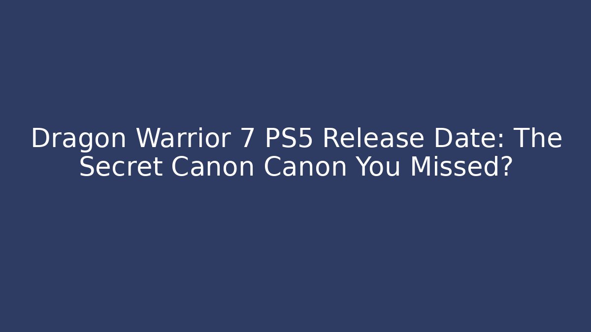 Dragon Warrior 7 PS5 Release Date: The Secret Canon Canon You Missed?