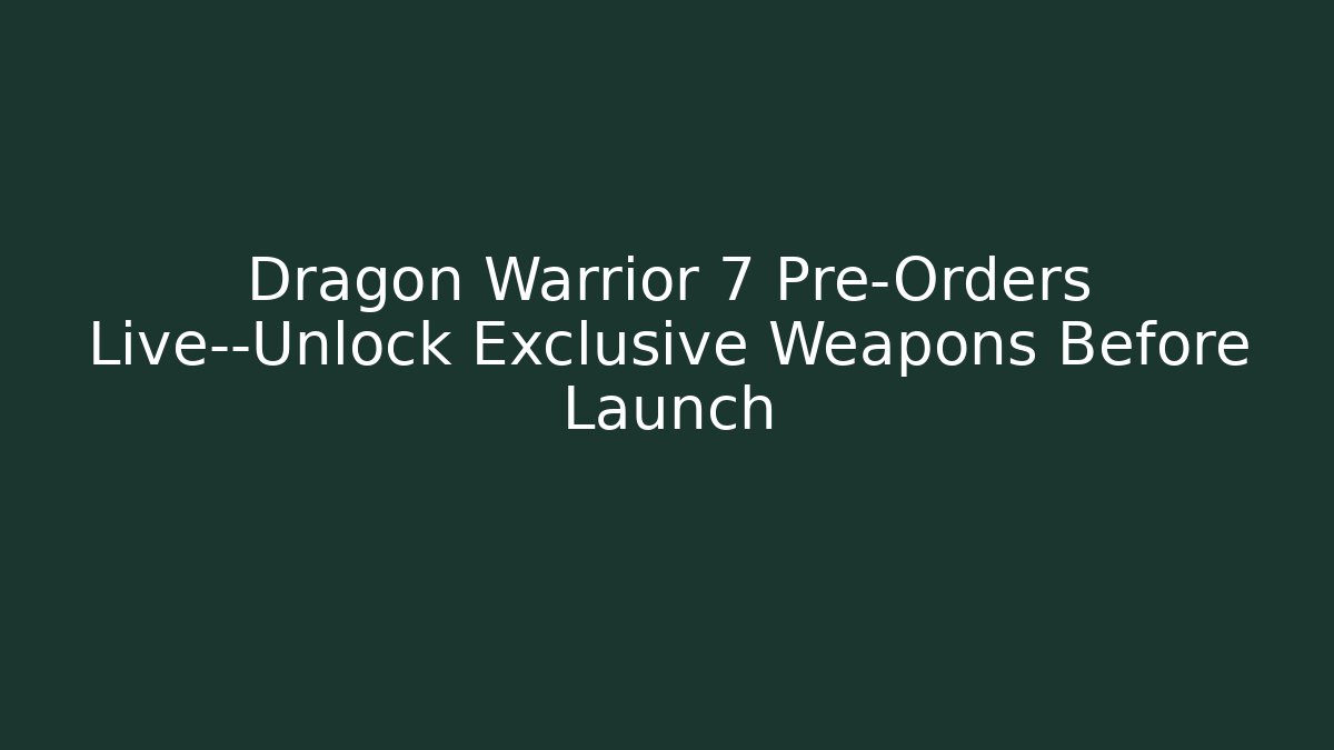Dragon Warrior 7 Pre-Orders Live—Unlock Exclusive Weapons Before Launch - Felix Cat Insurance
