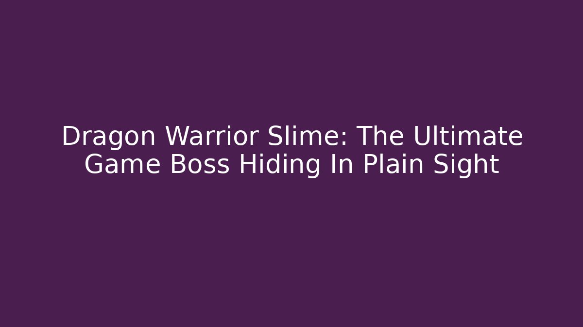 Dragon Warrior Slime: The Ultimate Game Boss Hiding In Plain Sight