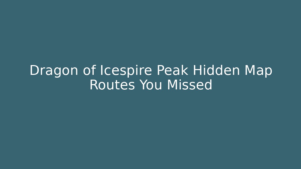 Dragon of Icespire Peak Hidden Map Routes You Missed