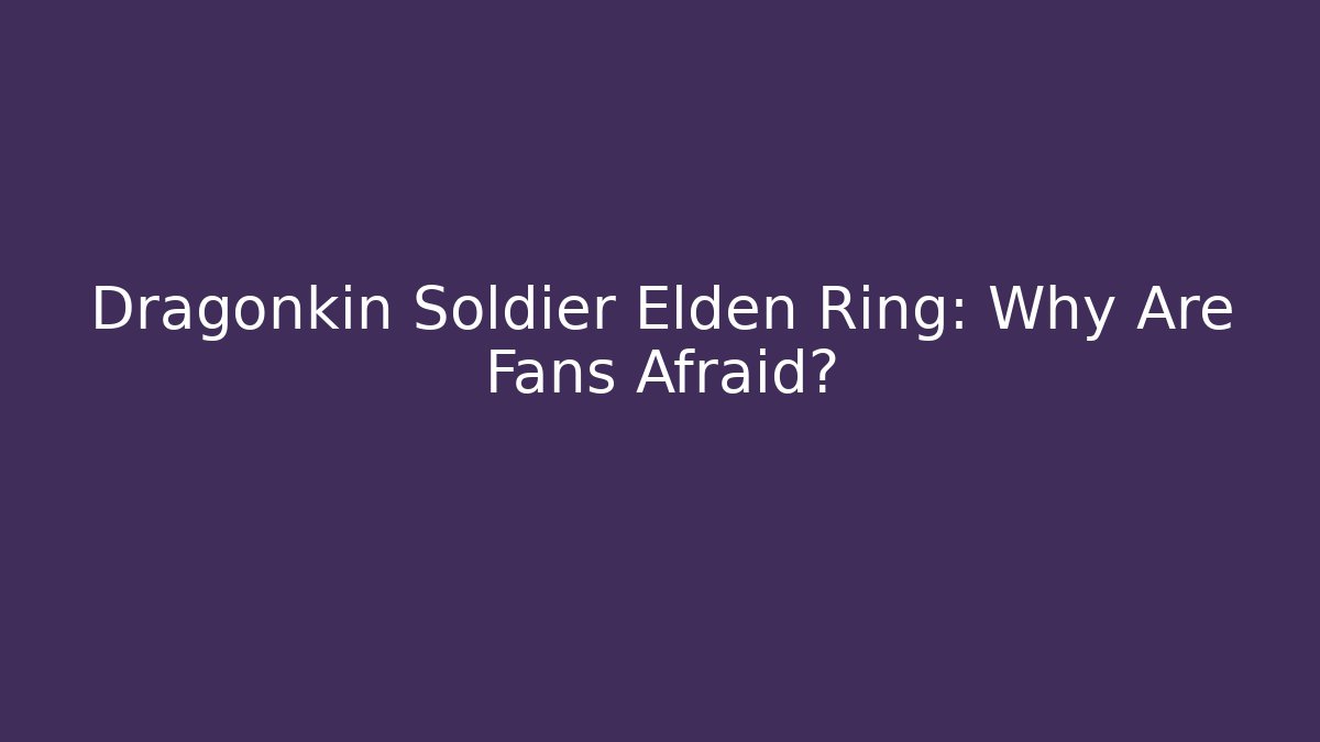Dragonkin Soldier Elden Ring: Why Are Fans Afraid?