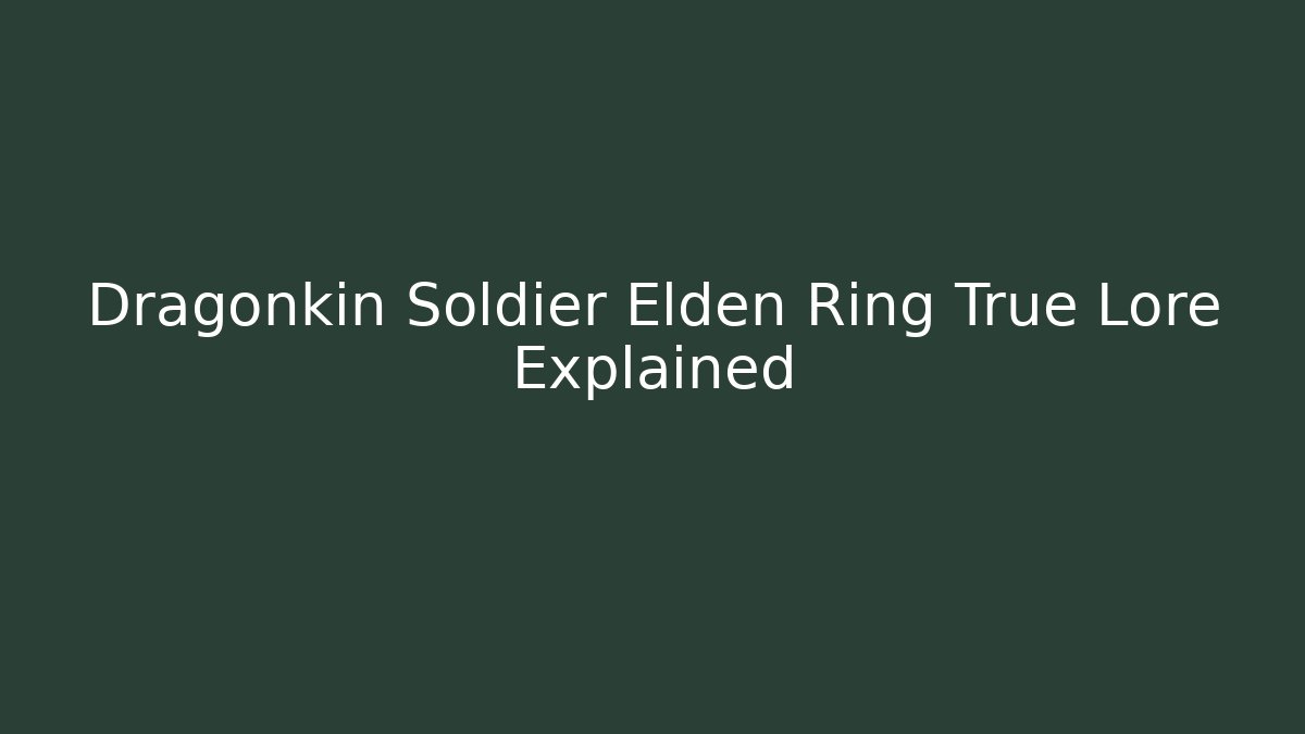 Dragonkin Soldier Elden Ring True Lore Explained
