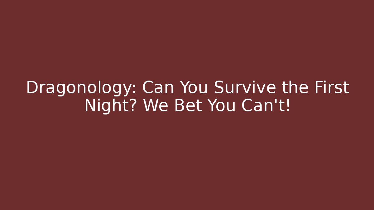 Dragonology: Can You Survive the First Night? We Bet You Can't!
