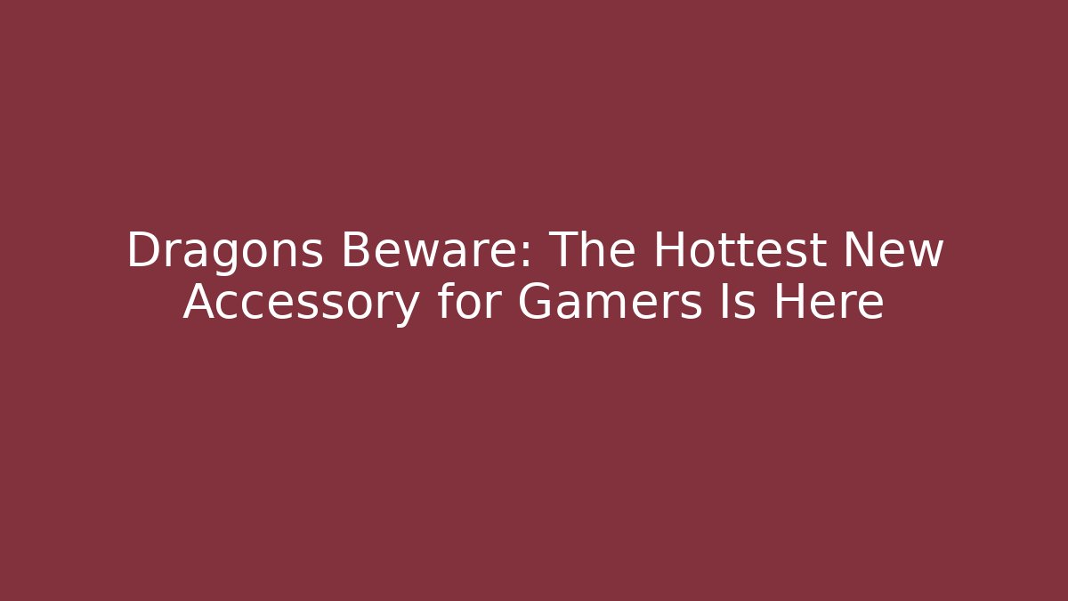 Dragons Beware: The Hottest New Accessory for Gamers Is Here