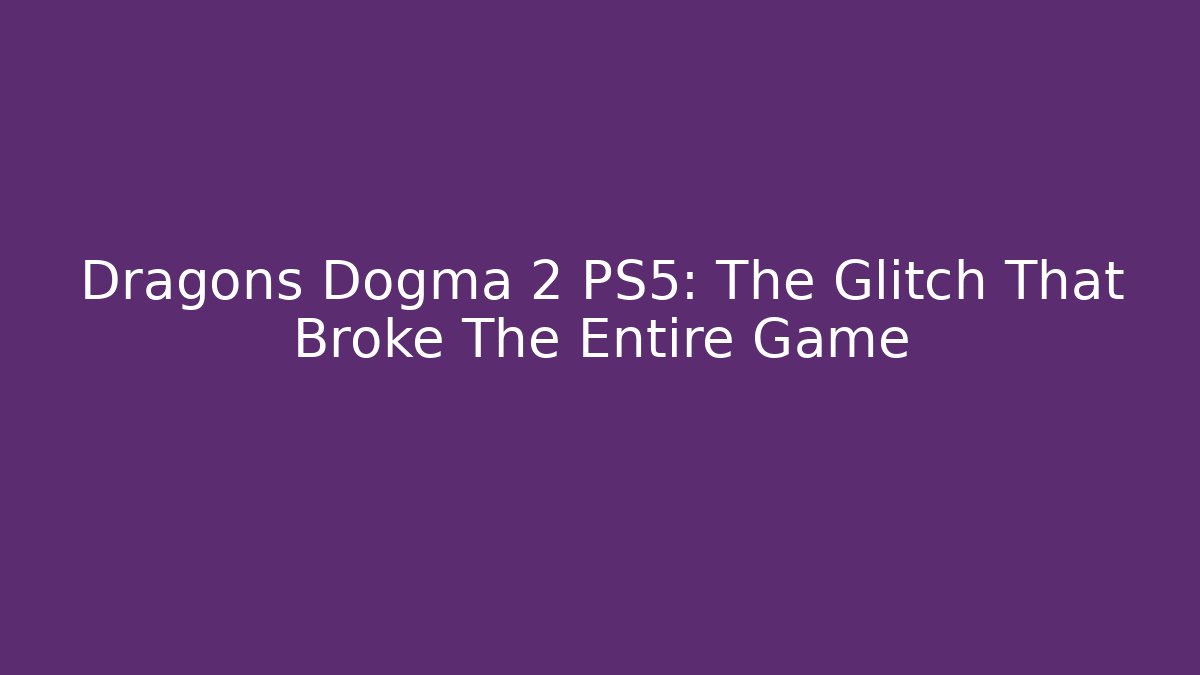 Dragons Dogma 2 PS5: The Glitch That Broke The Entire Game