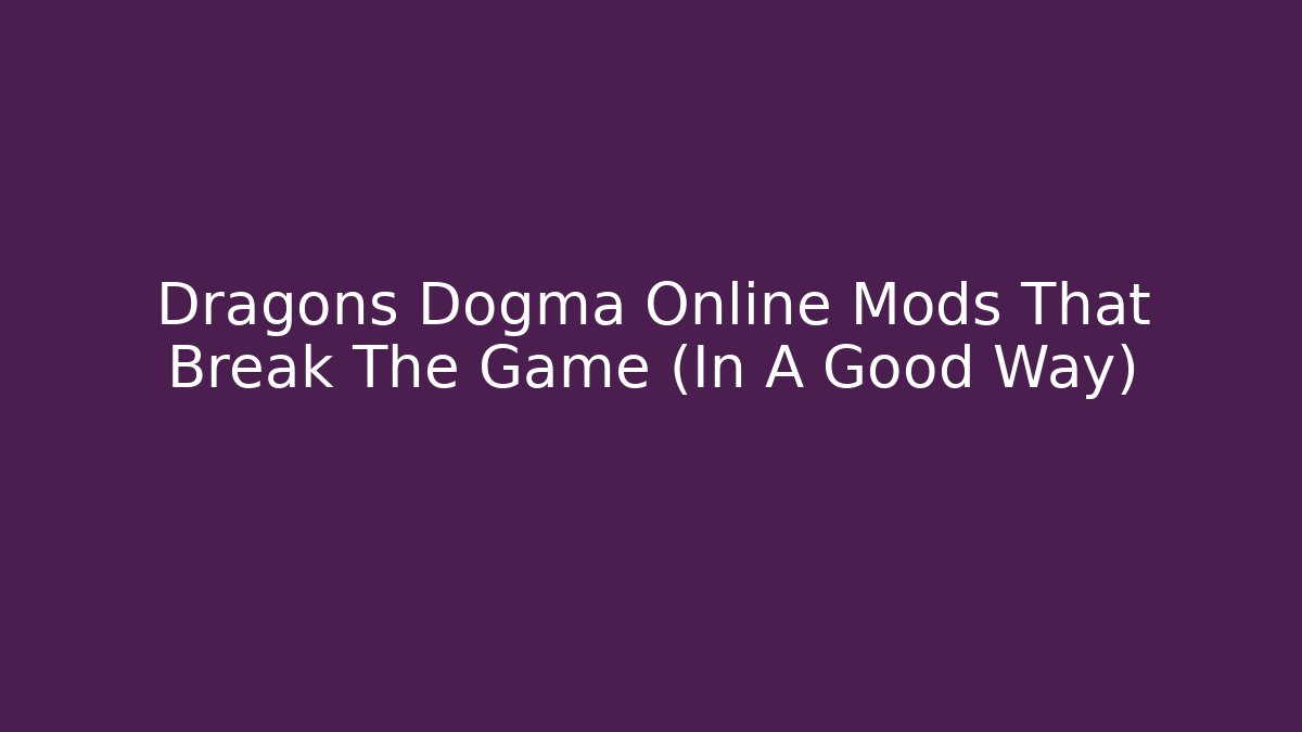 Dragons Dogma Online Mods That Break The Game (In A Good Way)