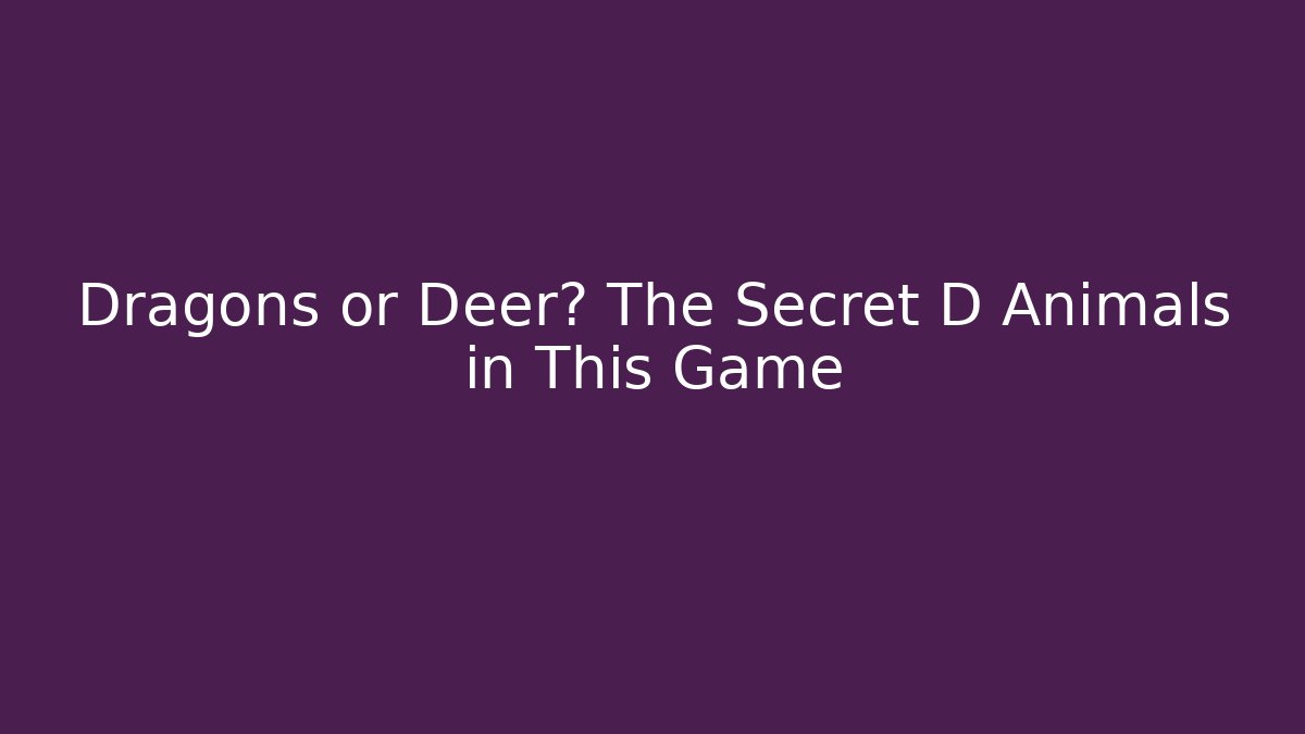Dragons or Deer? The Secret D Animals in This Game