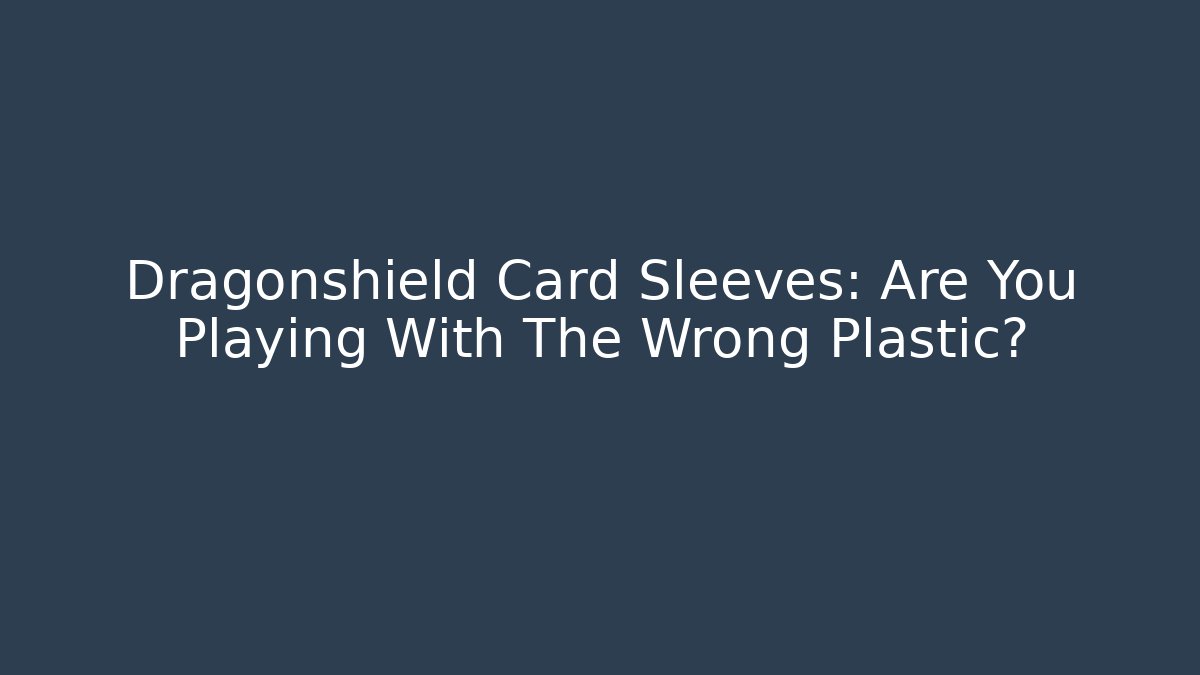 Dragonshield Card Sleeves: Are You Playing With The Wrong Plastic?