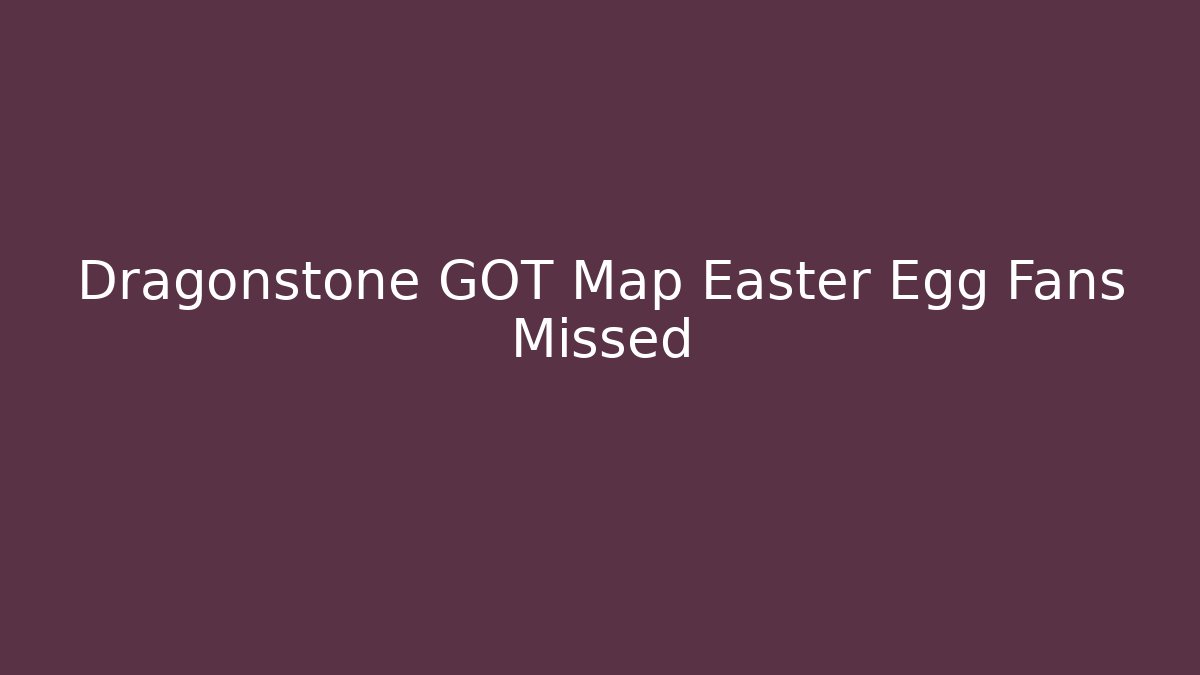 Dragonstone GOT Map Easter Egg Fans Missed