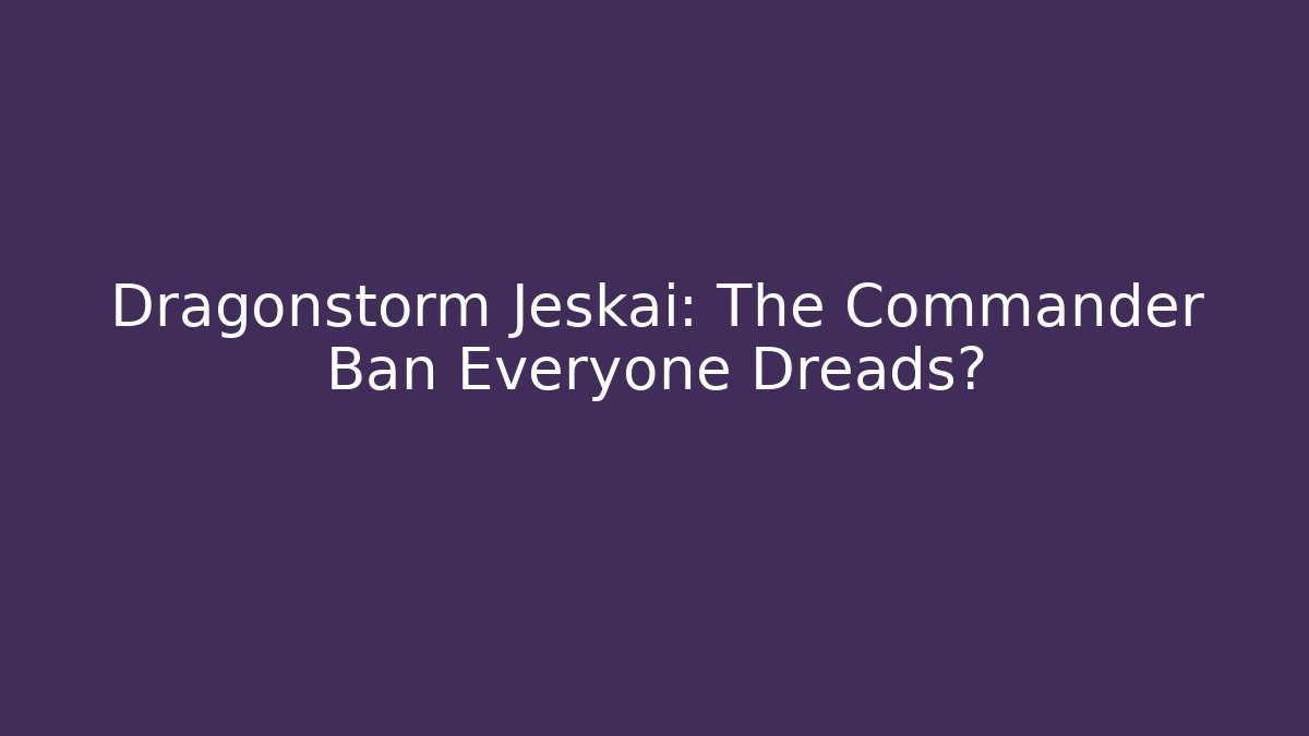 Dragonstorm Jeskai: The Commander Ban Everyone Dreads?