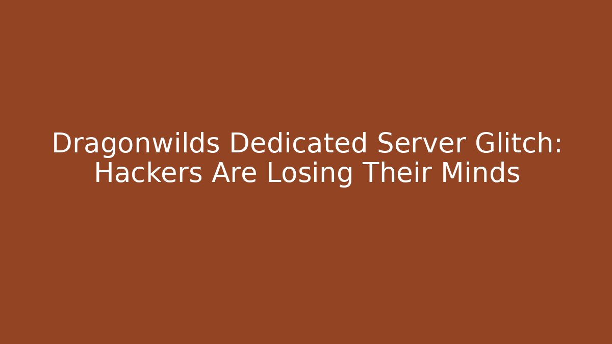 Dragonwilds Dedicated Server Glitch: Hackers Are Losing Their Minds
