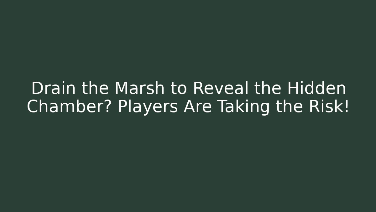Drain the Marsh to Reveal the Hidden Chamber? Players Are Taking the Risk!