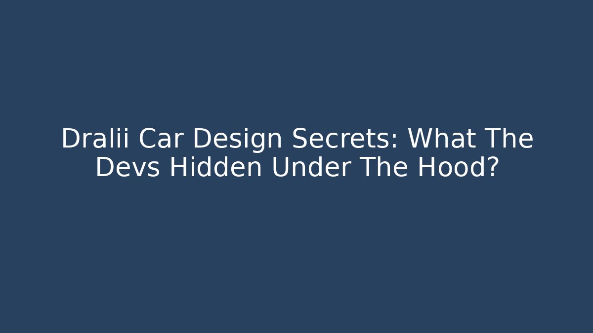 Dralii Car Design Secrets: What The Devs Hidden Under The Hood?