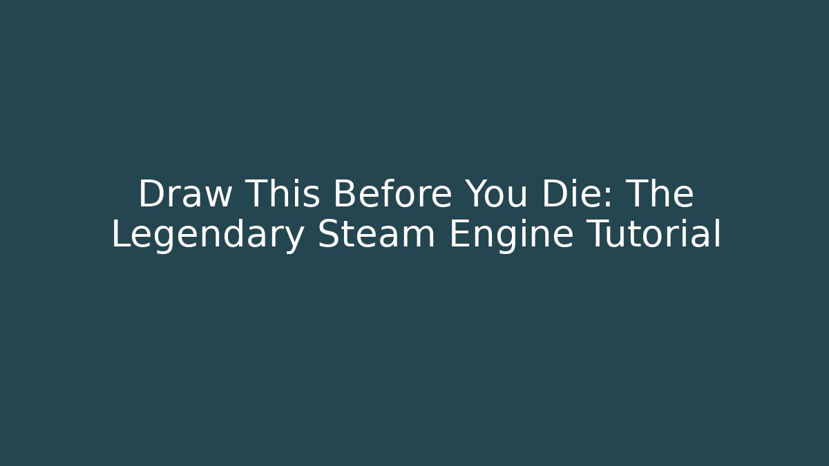 Draw This Before You Die: The Legendary Steam Engine Tutorial