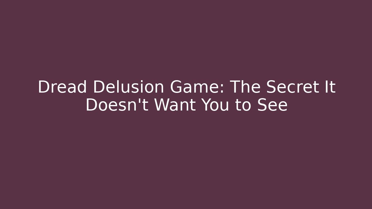 Dread Delusion Game: The Secret It Doesn't Want You to See