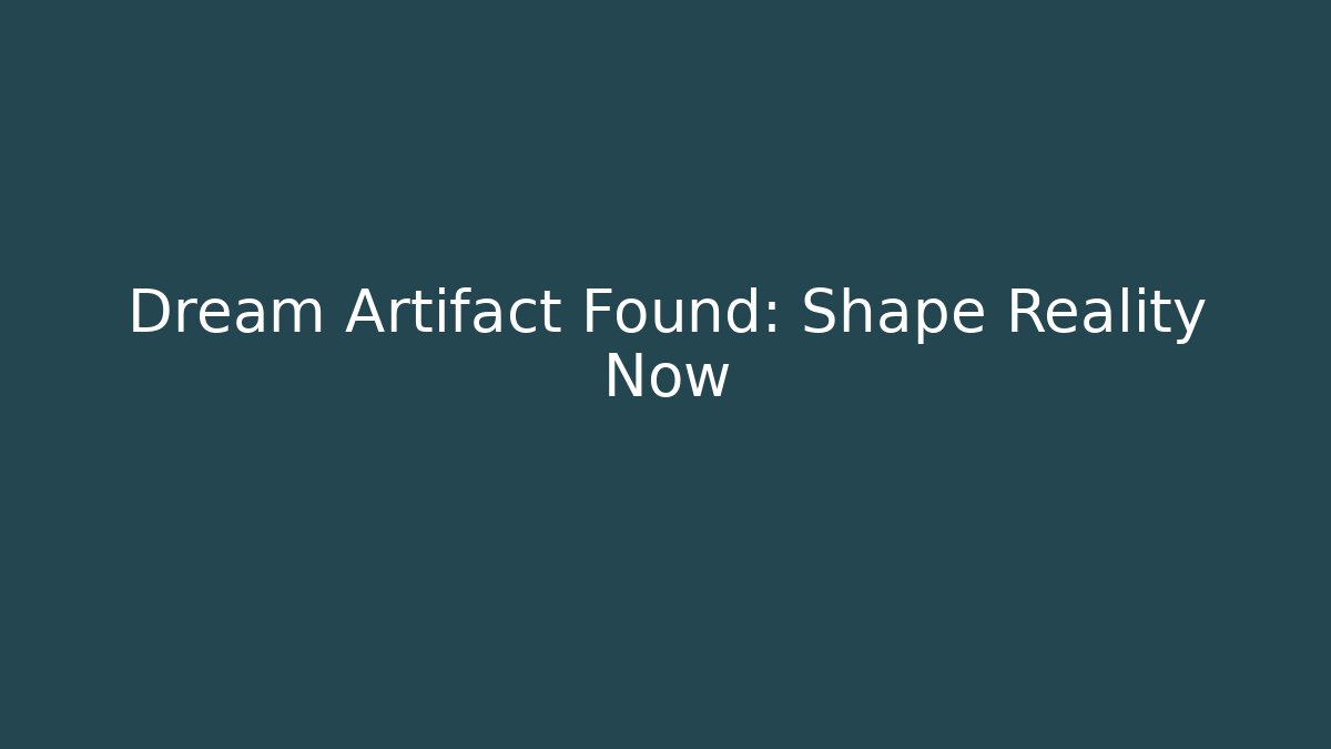Dream Artifact Found: Shape Reality Now