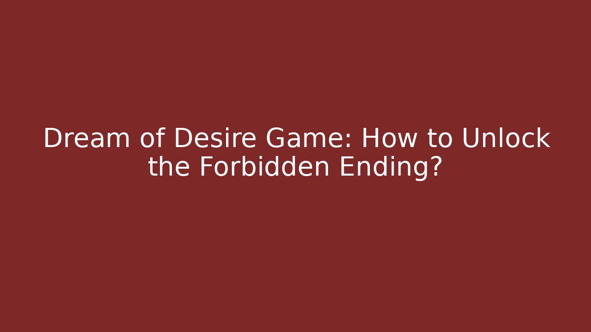 Dream of Desire Game: How to Unlock the Forbidden Ending?
