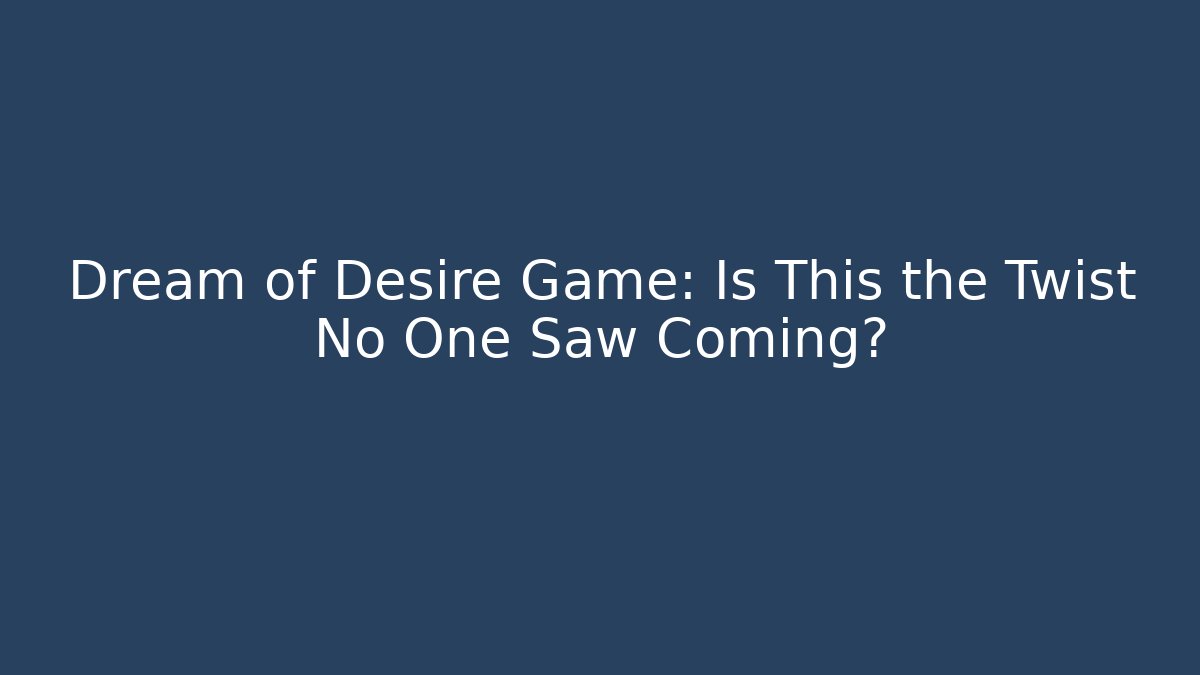 Dream of Desire Game: Is This the Twist No One Saw Coming?
