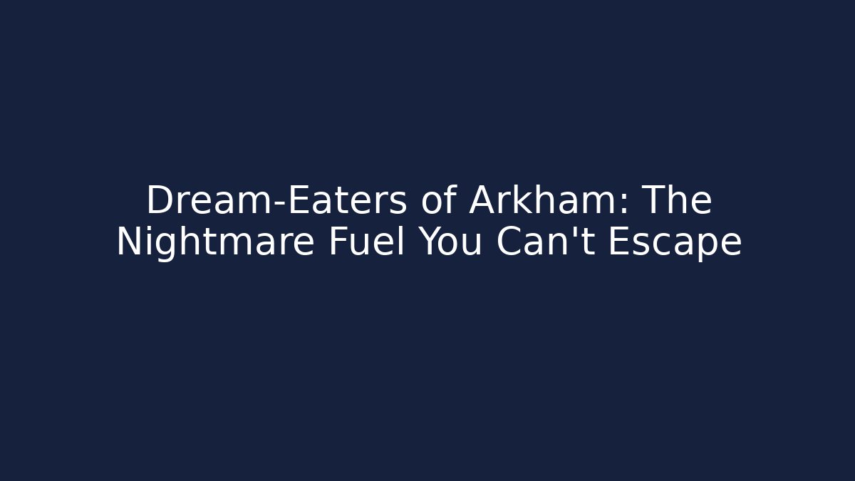 Dream-Eaters of Arkham: The Nightmare Fuel You Can't Escape