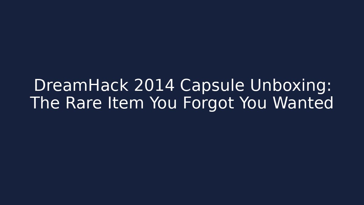 DreamHack 2014 Capsule Unboxing: The Rare Item You Forgot You Wanted