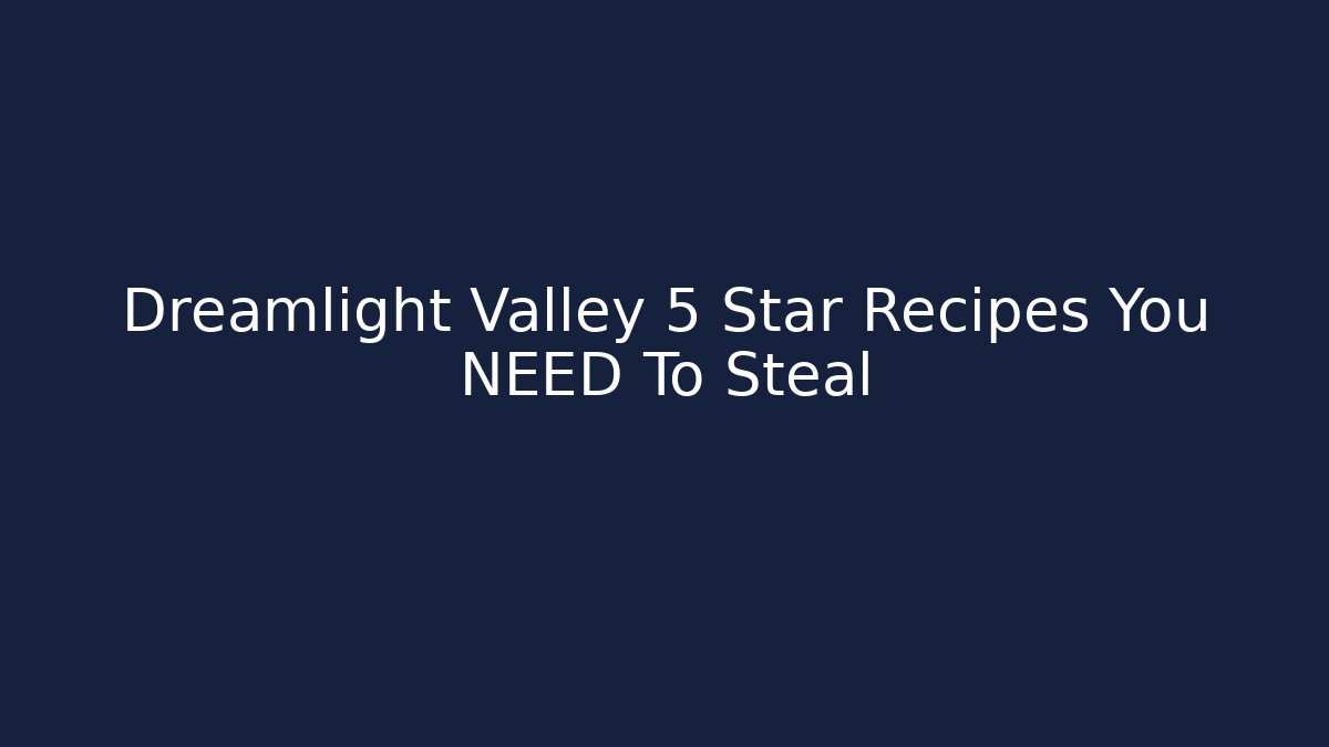 Dreamlight Valley 5 Star Recipes You NEED To Steal