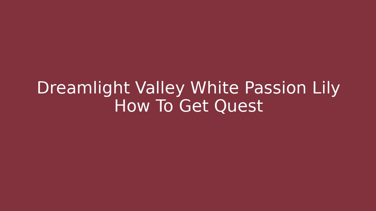 Dreamlight Valley White Passion Lily How To Get Quest