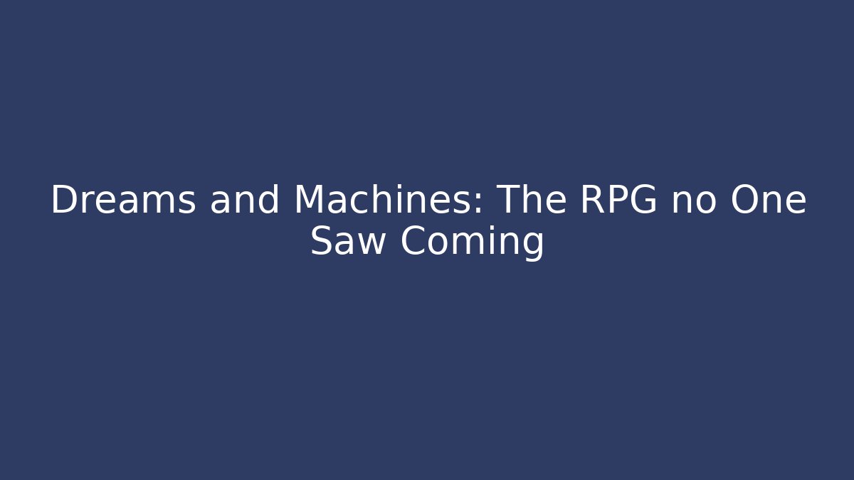Dreams and Machines: The RPG no One Saw Coming