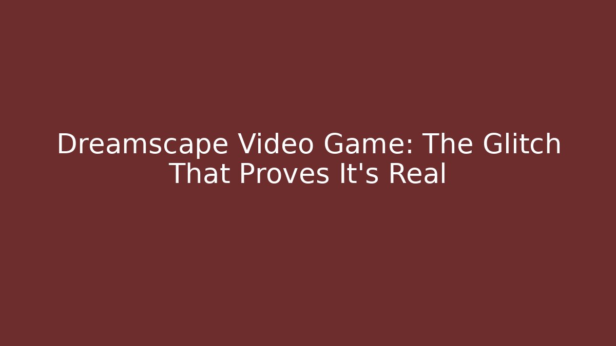 Dreamscape Video Game: The Glitch That Proves It's Real