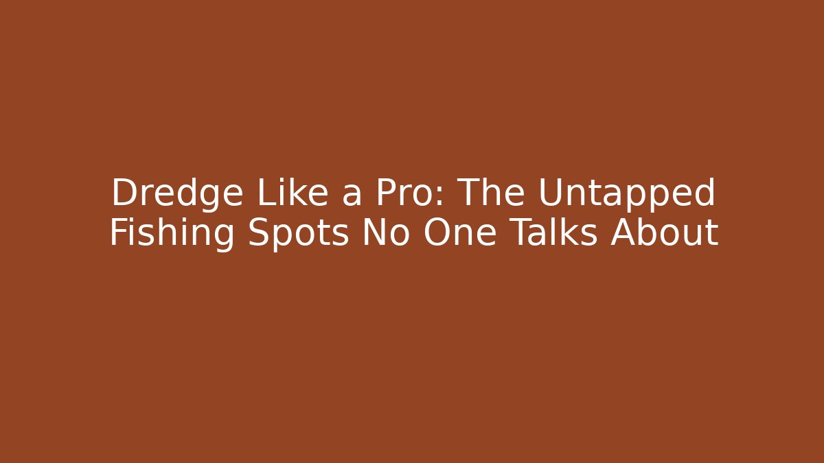 Dredge Like a Pro: The Untapped Fishing Spots No One Talks About