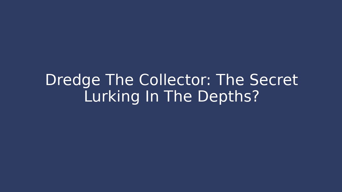 Dredge The Collector: The Secret Lurking In The Depths?