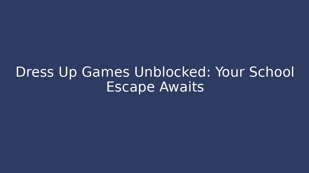 Dress Up Games Unblocked: Your School Escape Awaits