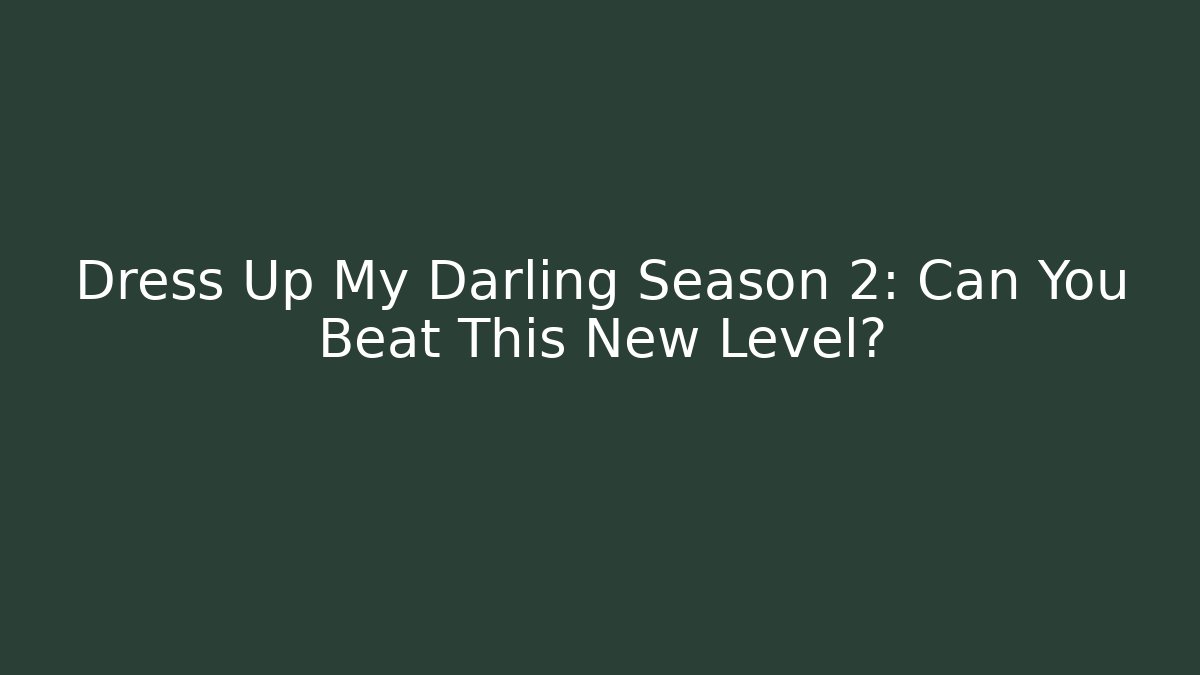 Dress Up My Darling Season 2: Can You Beat This New Level?