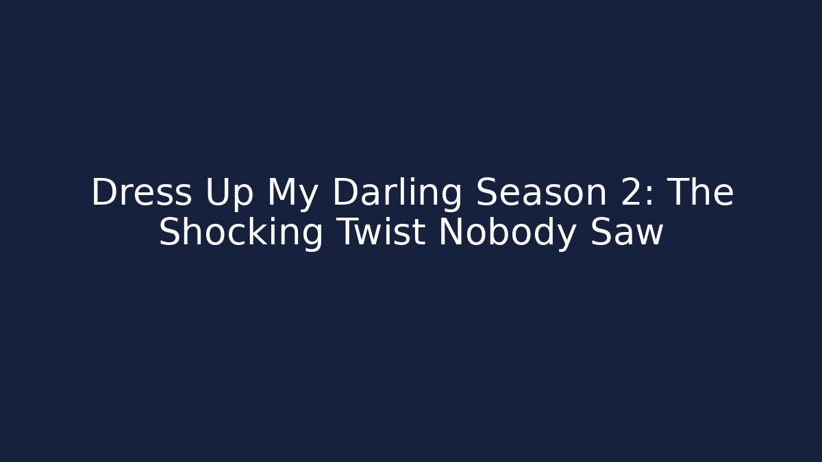 Dress Up My Darling Season 2: The Shocking Twist Nobody Saw