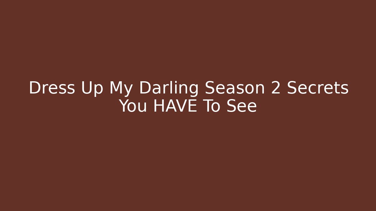 Dress Up My Darling Season 2 Secrets You HAVE To See