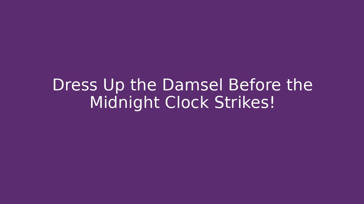 Dress Up the Damsel Before the Midnight Clock Strikes! - Felix Cat Insurance
