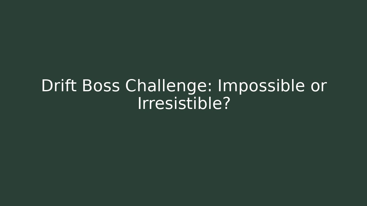 Drift Boss Challenge: Impossible or Irresistible?