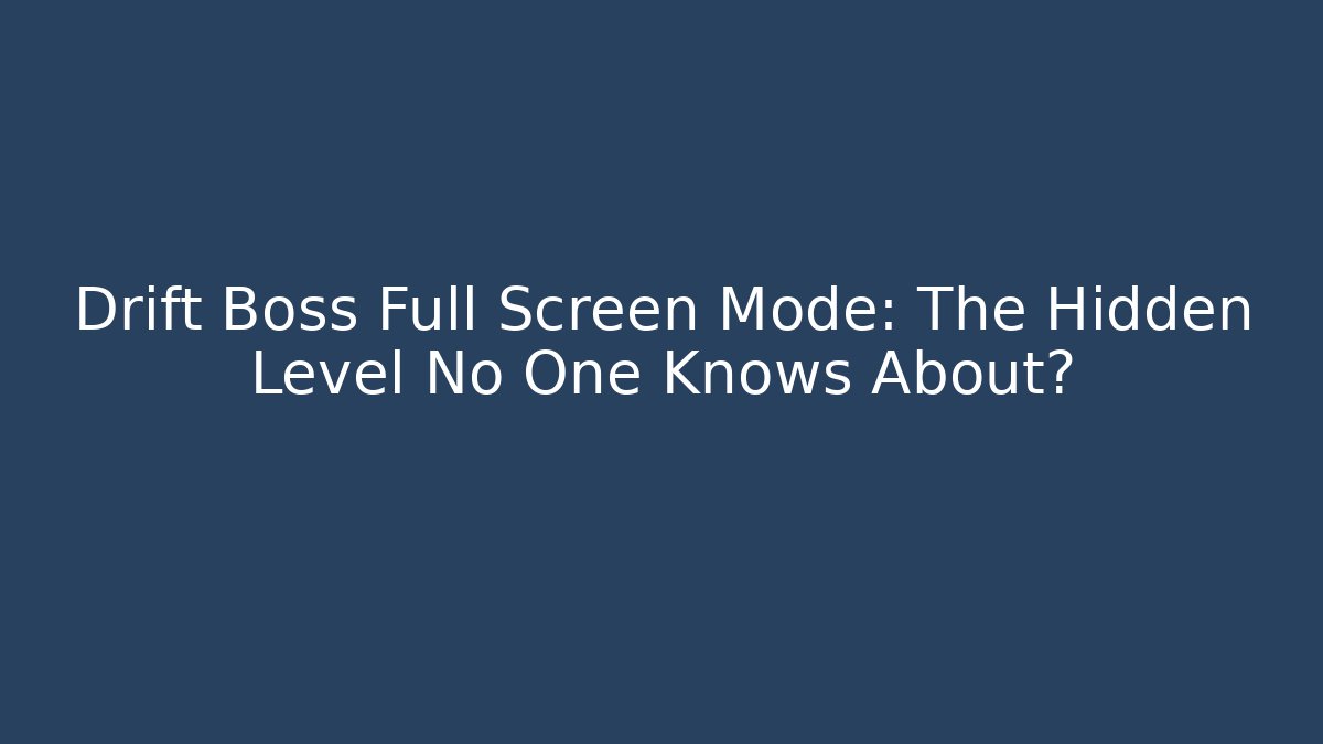 Drift Boss Full Screen Mode: The Hidden Level No One Knows About?