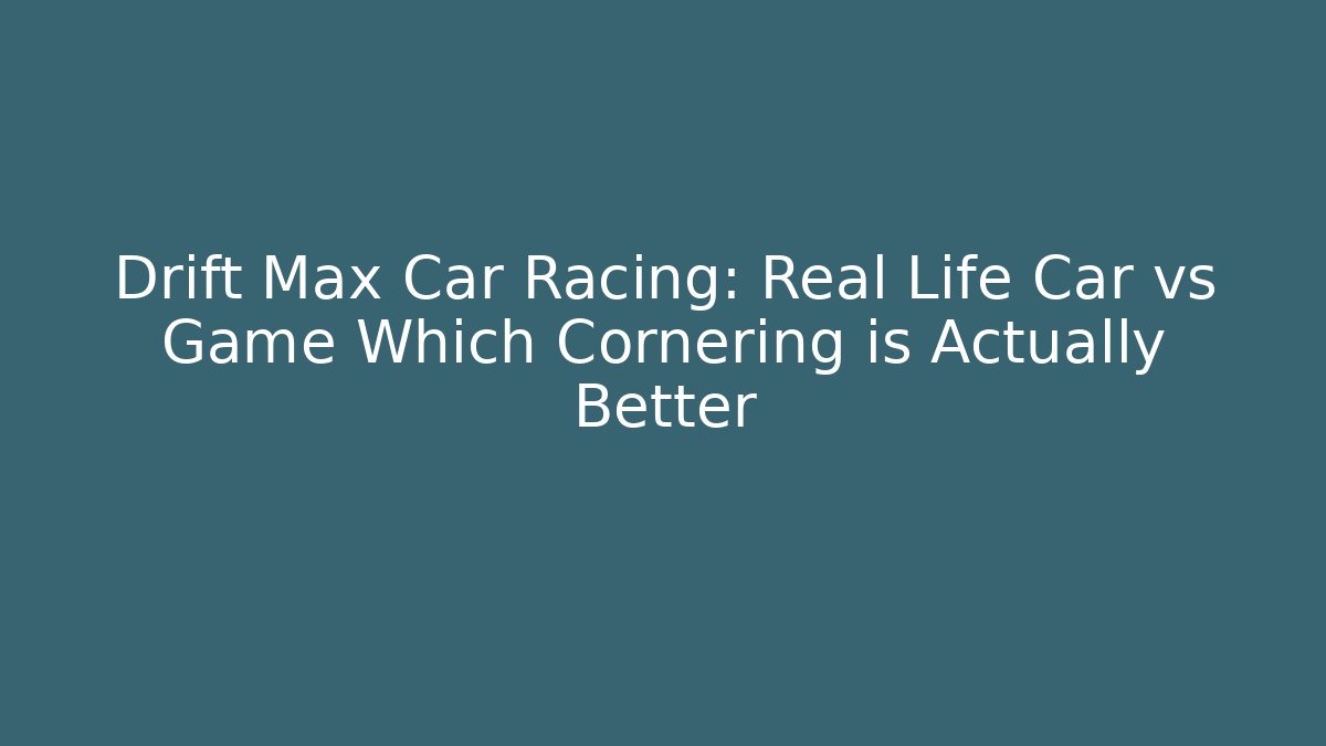 Drift Max Car Racing: Real Life Car vs Game Which Cornering is Actually Better - Felix Cat Insurance
